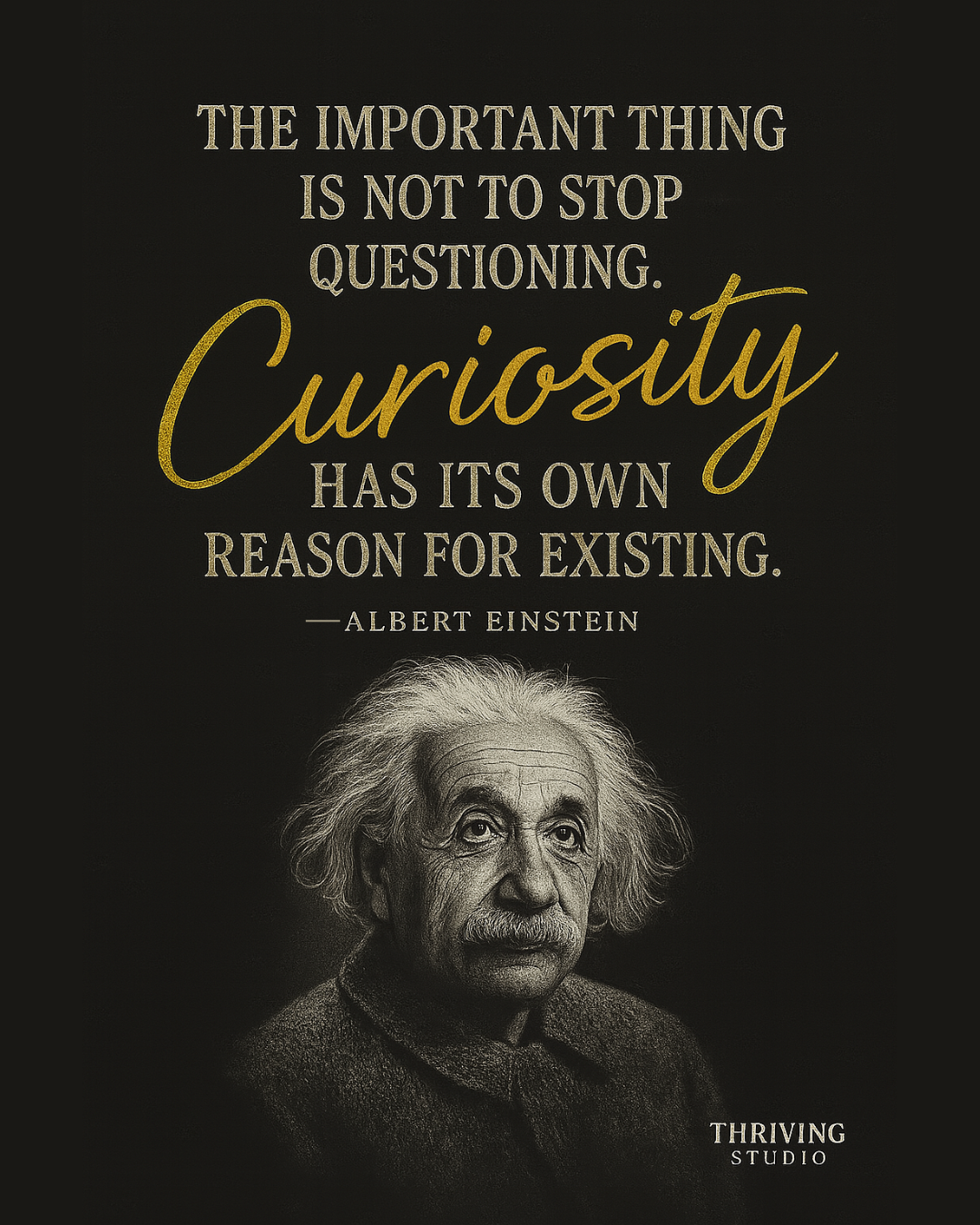 The important thing is not to stop questioning. Curiosity has its own reason for existing.