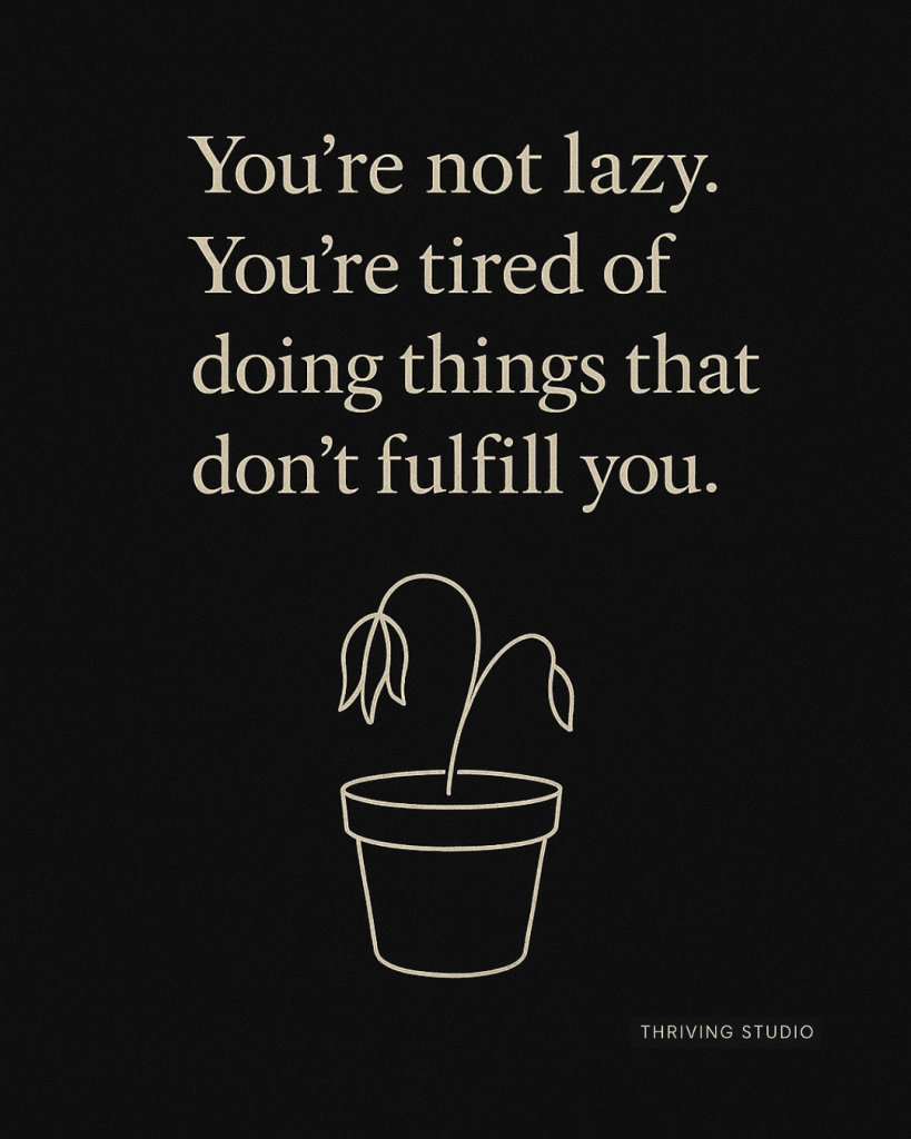 You’re not lazy. You’re tired of doing things that don’t fulfill you.